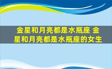 金星和月亮都是水瓶座 金星和月亮都是水瓶座的女生